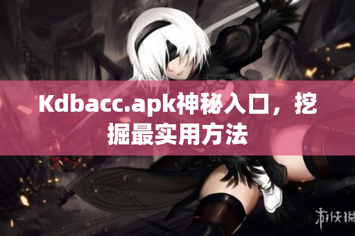 Kdbacc.apk神秘入口，挖掘最实用方法