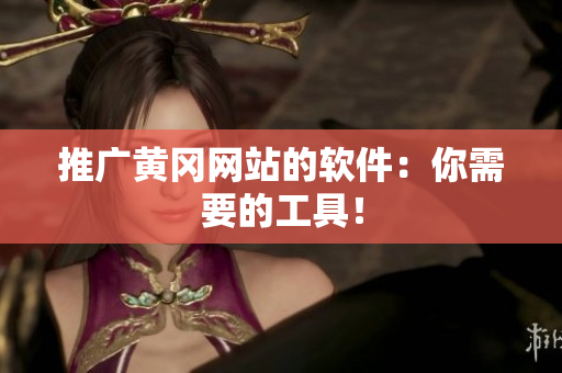 推广黄冈网站的软件：你需要的工具！