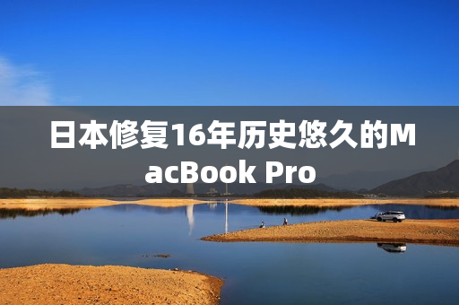 日本修复16年历史悠久的MacBook Pro