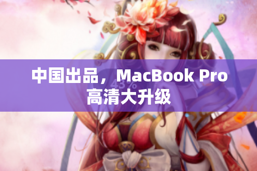 中国出品，MacBook Pro高清大升级