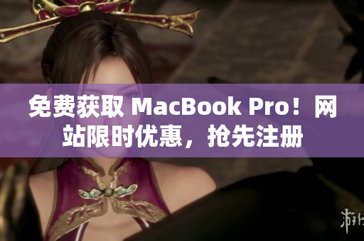 免费获取 MacBook Pro！网站限时优惠，抢先注册