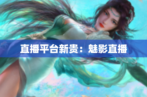 直播平台新贵：魅影直播