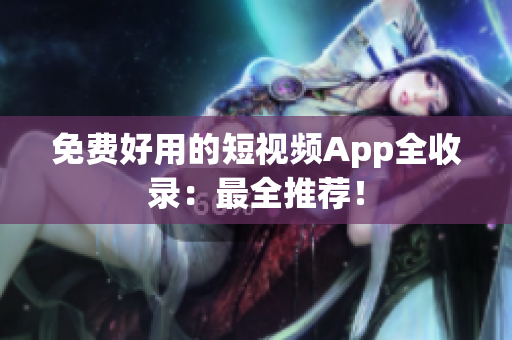 免费好用的短视频App全收录：最全推荐！