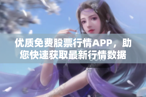 优质免费股票行情APP，助您快速获取最新行情数据
