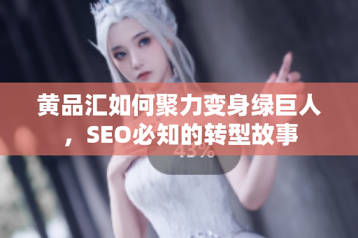 黄品汇如何聚力变身绿巨人，SEO必知的转型故事