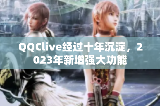 QQClive经过十年沉淀，2023年新增强大功能