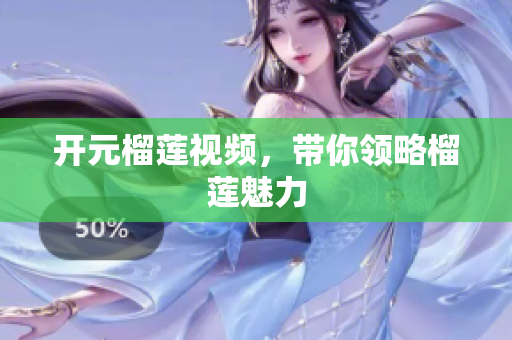 开元榴莲视频，带你领略榴莲魅力