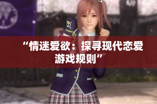 “情迷爱欲：探寻现代恋爱游戏规则”
