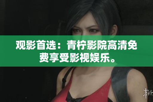 观影首选：青柠影院高清免费享受影视娱乐。