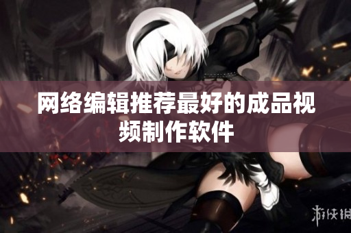 网络编辑推荐最好的成品视频制作软件