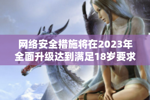 网络安全措施将在2023年全面升级达到满足18岁要求