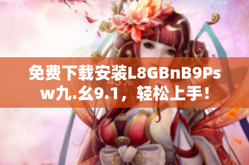 免费下载安装L8GBnB9Psw九.幺9.1，轻松上手！