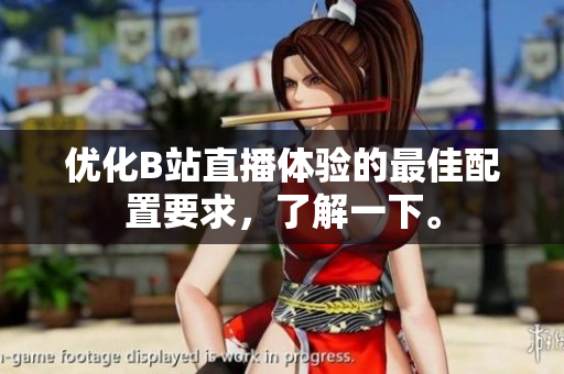 优化B站直播体验的最佳配置要求，了解一下。
