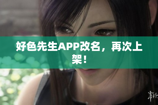 好色先生APP改名，再次上架！