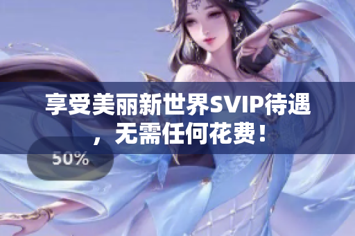 享受美丽新世界SVIP待遇，无需任何花费！