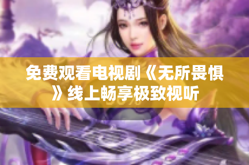 免费观看电视剧《无所畏惧》线上畅享极致视听