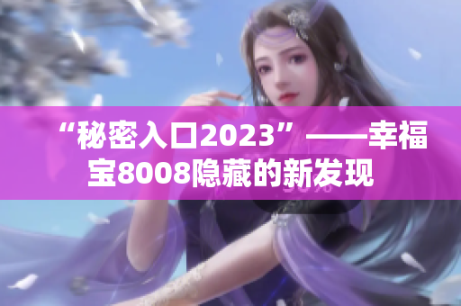 “秘密入口2023”——幸福宝8008隐藏的新发现