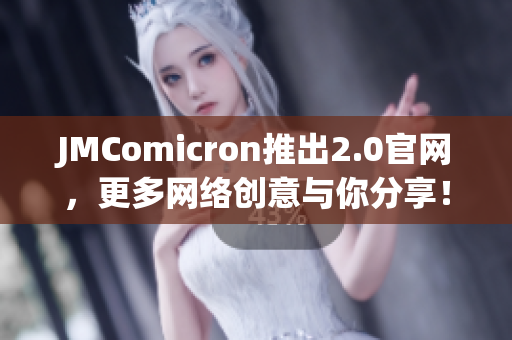 JMComicron推出2.0官网，更多网络创意与你分享！