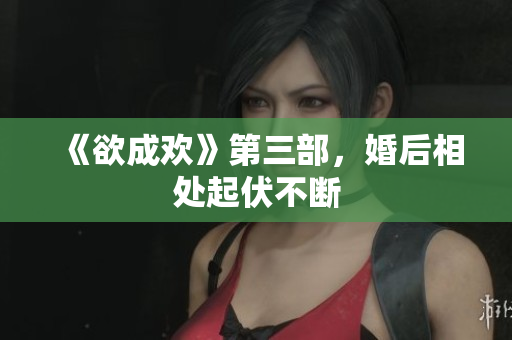 《欲成欢》第三部，婚后相处起伏不断