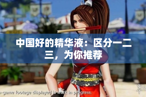 中国好的精华液：区分一二三，为你推荐