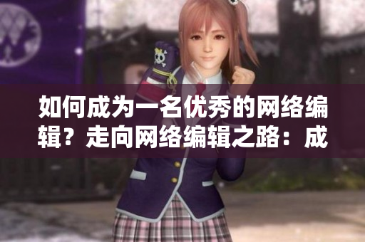 如何成为一名优秀的网络编辑？走向网络编辑之路：成为优秀编辑的秘诀