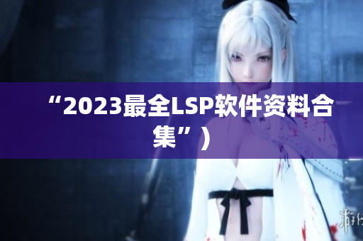 “2023最全LSP软件资料合集”)