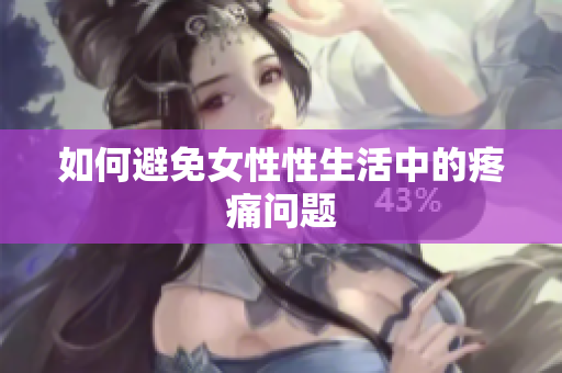 如何避免女性性生活中的疼痛问题