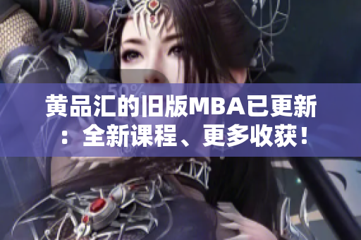 黄品汇的旧版MBA已更新：全新课程、更多收获！