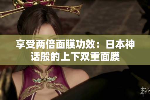 享受两倍面膜功效：日本神话般的上下双重面膜
