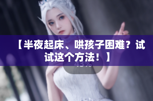 【半夜起床、哄孩子困难？试试这个方法！】