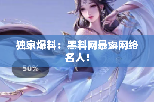 独家爆料：黑料网暴露网络名人！