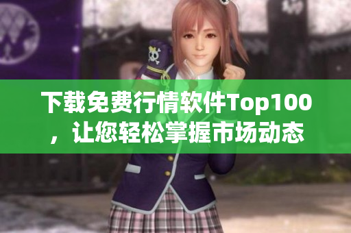 下载免费行情软件Top100，让您轻松掌握市场动态