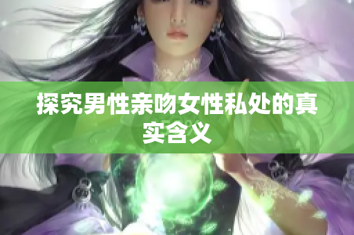 探究男性亲吻女性私处的真实含义