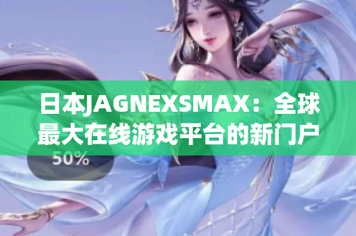 日本JAGNEXSMAX：全球最大在线游戏平台的新门户