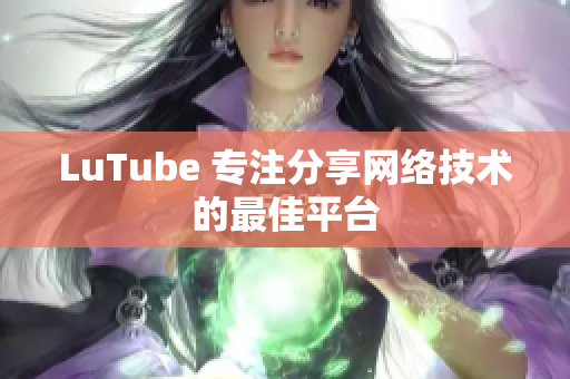 LuTube 专注分享网络技术的最佳平台