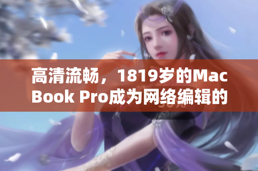 高清流畅，1819岁的MacBook Pro成为网络编辑的最佳选择