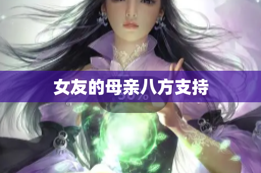 女友的母亲八方支持
