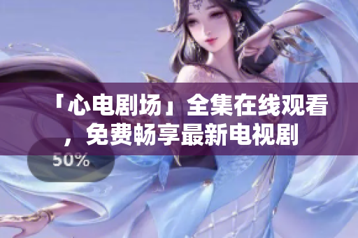 「心电剧场」全集在线观看，免费畅享最新电视剧