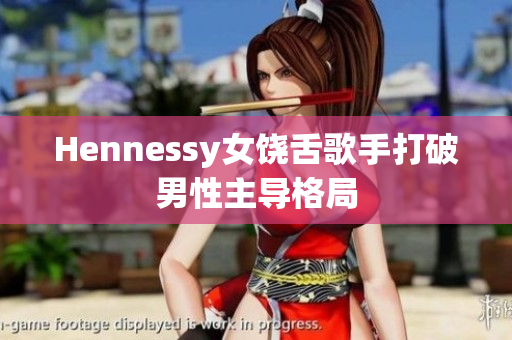 Hennessy女饶舌歌手打破男性主导格局