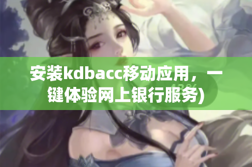 安装kdbacc移动应用，一键体验网上银行服务)