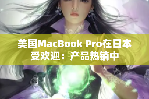 美国MacBook Pro在日本受欢迎：产品热销中