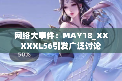 网络大事件：MAY18_XXXXXL56引发广泛讨论