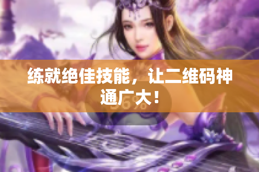 练就绝佳技能，让二维码神通广大！