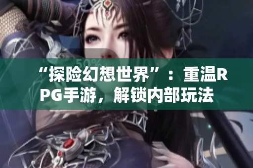 “探险幻想世界”：重温RPG手游，解锁内部玩法
