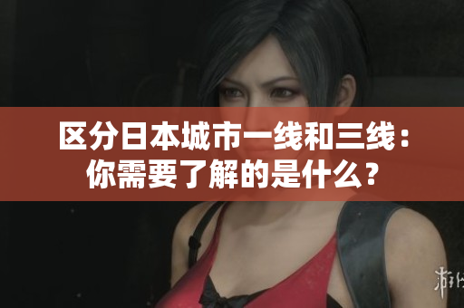区分日本城市一线和三线：你需要了解的是什么？