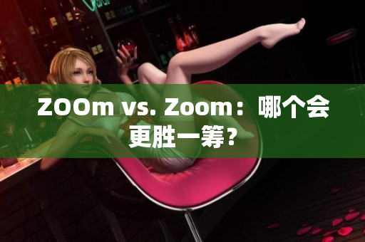 ZOOm vs. Zoom：哪个会更胜一筹？