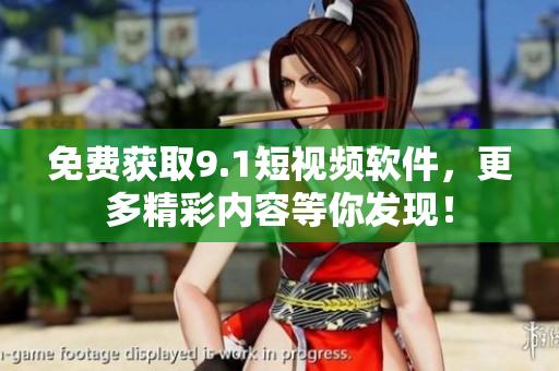 免费获取9.1短视频软件，更多精彩内容等你发现！