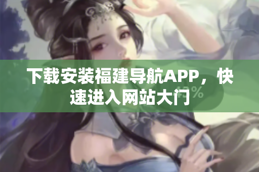 下载安装福建导航APP，快速进入网站大门
