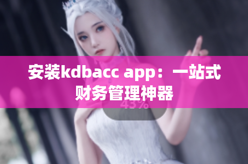 安装kdbacc app：一站式财务管理神器