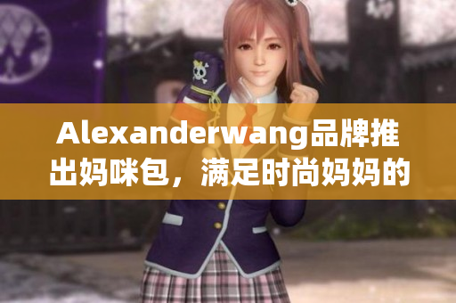 Alexanderwang品牌推出妈咪包，满足时尚妈妈的需求
